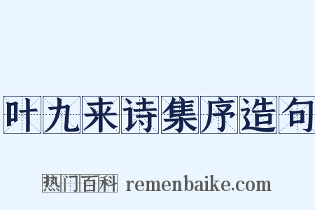 叶九来诗集序造句是什么意思的图片